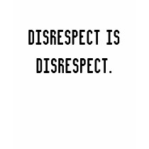 Disrespect is disrespect. t-shirts