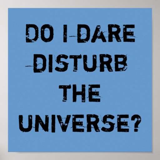 Do I dare disturb the universe? Poster | Zazzle