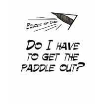 Do I have to get the paddle out? t-shirts by EchoesofDad Do I have to get the paddle out? t-shirts