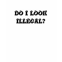 DO I LOOK ILLEGAL? t-shirts
