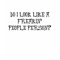 DO I LOOK LIKE A FREAKIN' PEOPLE PERSON? t-shirts