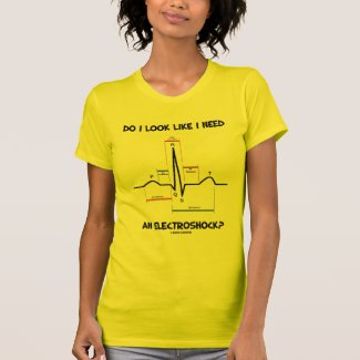 Do I Look Like I Need An Electroshock? EKG ECG Tee Shirts
