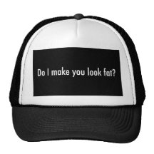 Do I make you look fat? Trucker Hats