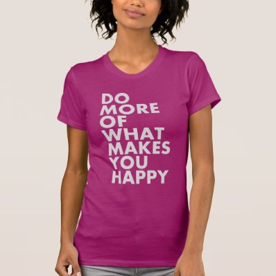 Do More Of What Makes You Happy. T-Shirt Shirt