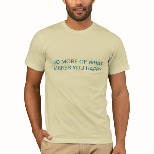 Do more of what makes you happy shirt