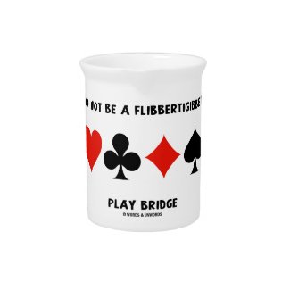 Do Not Be A Flibbertigibbet Play Bridge Drink Pitchers