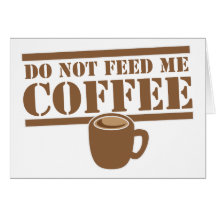Do not feed me COFFEE!!! Greeting Cards