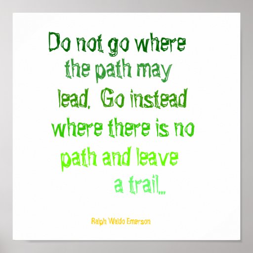 Do not go where, the path may, lead.  Go instea... Print