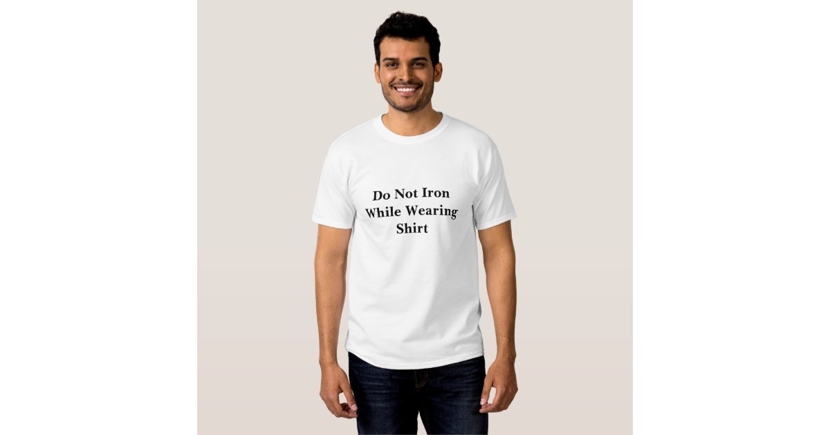 Do Not Iron While Wearing Shirt Zazzle