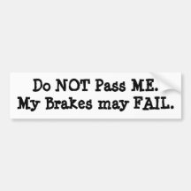 Do NOT Pass ME.My Brakes may FAIL. Bumper Stickers
