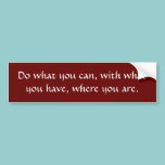 Do what you can, with what you have, bumper stickers