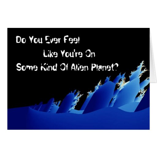 "Do You Ever Feel Like You're On An Alien Planet?" Greeting Card