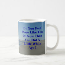 Do You Feel More Like You Do Now Than You Did A Li mugs