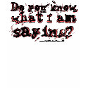 Do you know, what I am, saying?, saying?, sayin... t-shirts by jeremyDwilson Do you know, what I am, saying?, saying?, sayin... t-shirts