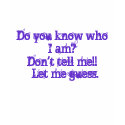 Do you know who I am?Don't tell me!! Let me ... t-shirts by Karenshad Do you know who I am?Don't tell me!! Let me ... t-shirts