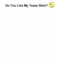 Do You Like My Tease Shirt? by turandot_ni Do You Like My Tease Shirt?