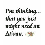 Do You Need an Ativan? Shirts