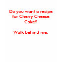 Do you want a recipe for Cherry Cheese Cake? t-shirts by maximus7 Do you want a recipe for Cherry Cheese Cake? t-shirts