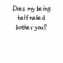 Does my being half naked bother you? t-shirts by Rebs123 Does my being half naked bother you? t-shirts