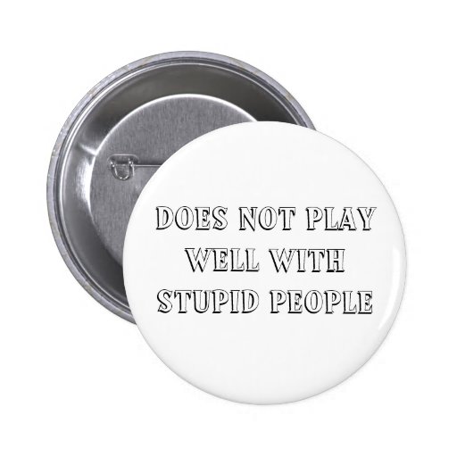 Does Not Play Well With Stupid People Button