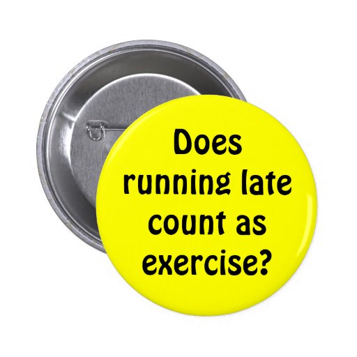 Does running late count as exercise? pinback buttons Zazzle