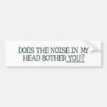 Does the noise in my head bother you? bumper stickers