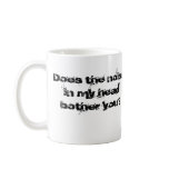 Does the noisein my headbother you? mug