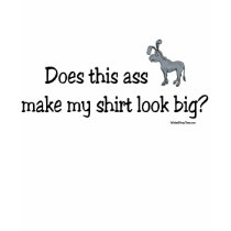 Does this ass make my shirt look big? by wickedpissatees Does this ass make my shirt look big?