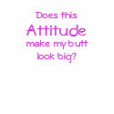 Does this Attitude make my butt look big? t-shirts