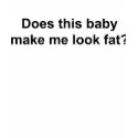 Does This Baby Make Me Look Fat t-shirts by TeewitMaternity Does This Baby Make Me Look Fat t-shirts