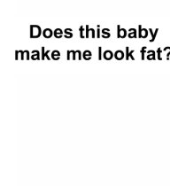 Does This Baby Make Me Look Fat t-shirts