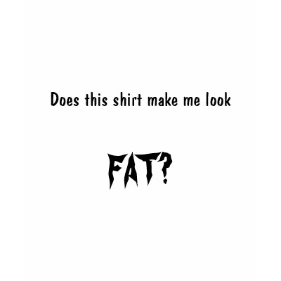 Does this shirt make me look fat? by donut_fanatic