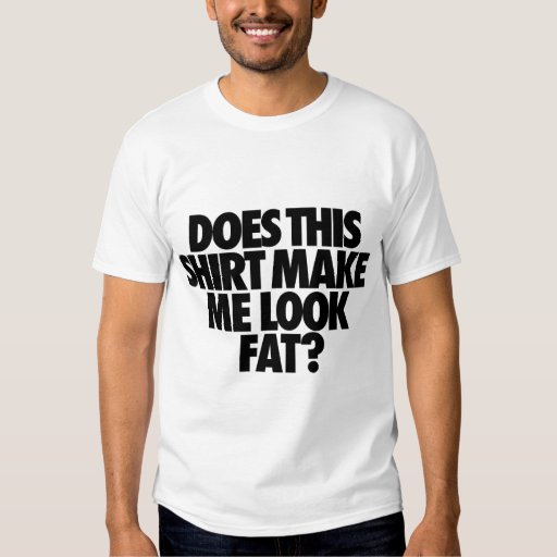 Apologise, but, Do i make you look fat shirt Interesting. Do i make you look fat shirt