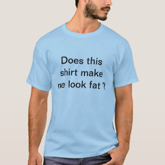Do i make you look fat shirt opinion Do i make you look fat shirt