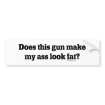 Does Thus Gun Make My Ass Look Fat Bumper Stickers