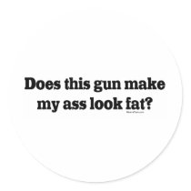Does Thus Gun Make My Ass Look Fat Round Stickers