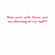 Does your wife know, you are starring at my tit... t-shirts