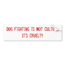 Dog Fighting is Not Culture It's Cruelty Bumper Sticker