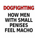 Dogfighting: How men with small penises feel macho t-shirts by SmartAssProducts Dogfighting: How men with small penises feel macho t-shirts