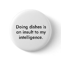 Doing dishes is an insult to my intelligence. buttons