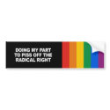 Doing my part to piss off the radical right Bumper bumper stickers by gay_pride Doing my part to piss off the radical right Bumper bumper stickers