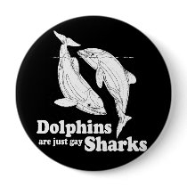 Dolphins are just gay sharks buttons
