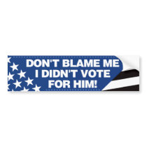 Don’t blame me, I didn’t vote for him! - BB bumper stickers by visualnewbie Don’t blame me, I didn’t vote for him! - BB bumper stickers