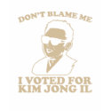 don�t blame me I voted for kim jong il t-shirts