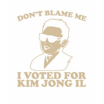 don�t blame me I voted for kim jong il t-shirts