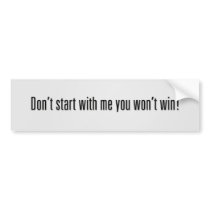Don’t start with me you won’t win! bumper stickers