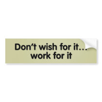 Don’t wish for it... work for it bumper stickers