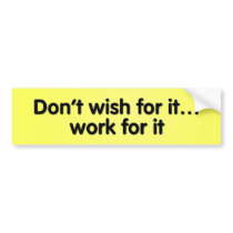 Don’t wish for it... work for it! bumper stickers
