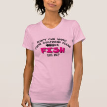 Doncha Wish Your Girlfriend Could Fish Like Me? Tees