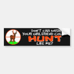 Doncha Wish Your Girlfriend Could Hunt Like Me? Bumper Sticker
